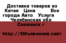 Доставка товаров из Китая › Цена ­ 100 - Все города Авто » Услуги   . Челябинская обл.,Снежинск г.